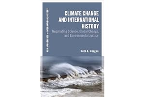 Climate Change and International History: Negotiating Science, Global Change, and Environmental Justice (New Approaches to International History)