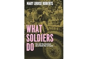 What Soldiers Do: Sex and the American GI in World War II France