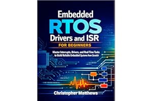 Embedded RTOS Drivers and ISR for Beginners: Master Interrupts, Drivers, and Real-Time Tasks to Build Reliable Embedded Syste