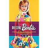Dressing Barbie: A Celebration of the Clothes That Made America's Favorite Doll and the Incredible Woman Behind Them