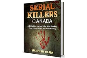 Serial Killers Canada : A Disturbing Journey in the Most Shocking True Crime Stories in Canadian History