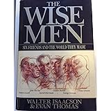 The Wise Men: Six Friends and the World They Made : Acheson, Bohlen, Harriman, Kennan, Lovett, McCloy