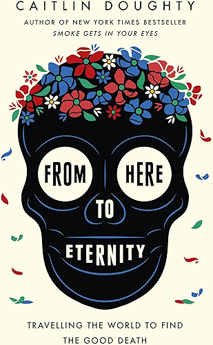 Download From Here to Eternity: Travelling the World to Find the Good Death (English Edition) PDF