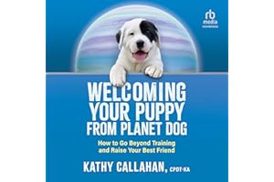Welcoming Your Puppy from Planet Dog: How to Go Beyond Training and Raise Your Best Friend
