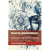 Beyond the Clockwork Universe: Consciousness, Time, and Infinite Potential (Threads of the Infinite: Explorations into Consciousness, Creation, Emptiness, and Hidden Dimensions)