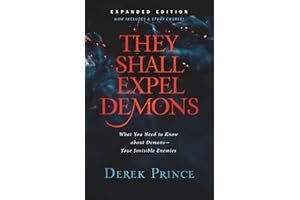 They Shall Expel Demons: What You Need to Know about Demons--Your Invisible Enemies