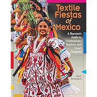 Textile Fiestas of Mexico: A Traveler's Guide to Celebrations, Markets, and Smart Shopping book cover Textile Fiestas of Mexico: A Traveler's Guide to Celebrations, Markets, and Smart Shopping book cover