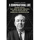 A Conspiratorial Life: Robert Welch, the John Birch Society, and the Revolution of American Conservatism