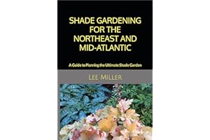 Shade Gardening for the Northeast and Mid-Atlantic: A Guide to Planning the Ultimate Shade Garden