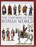 An Illustrated Encyclopedia of the Uniforms of the Roman World: A Detailed Study of the Armies of Rome and Their Enemies, Including the Etruscans, ... Gauls, Huns, Sassaids, Persians and Turks