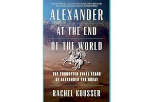 Alexander at the End of the World: The Forgotten Final Years of Alexander the Great