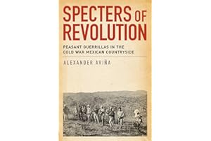 Specters of Revolution: Peasant Guerrillas in the Cold War Mexican Countryside