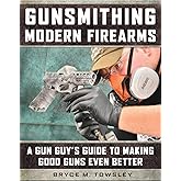 Gunsmithing Modern Firearms: A Gun Guy's Guide to Making Good Guns Even Better