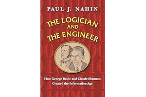 The Logician and the Engineer: How George Boole and Claude Shannon Created the Information Age