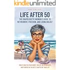 LIFE AFTER 50 The Unapologetic Woman's Guide to Retirement, Freedom, and Living Boldly: How to Master Your Money, Health, Relationships, and Purpose in the Best Chapter of Your Life