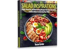 Salad Inspirations: Fresh, Flavorful, and Nourishing Recipes for Every Occasion. Creative Ideas to Liven Up Your Plate