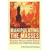 Manipulating the Masses: Woodrow Wilson and the Birth of American Propaganda