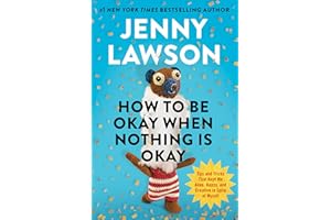 How to Be Okay When Nothing Is Okay: Tips and Tricks That Kept Me Alive, Happy, and Creative in Spite of Myself