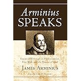 Arminius Speaks: Essential Writings on Predestination, Free Will, and the Nature of God