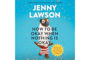 How to Be Okay When Nothing Is Okay: Tips and Tricks That Kept Me Alive, Happy, and Creative in Spite of Myself