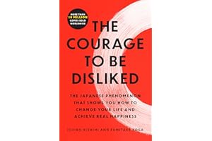 The Courage to Be Disliked: The Japanese Phenomenon That Shows You How to Change Your Life and Achieve Real Happiness