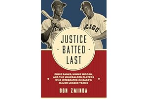 Justice Batted Last: Ernie Banks, Minnie Miñoso, and the Unheralded Players Who Integrated Chicago's Major League Teams