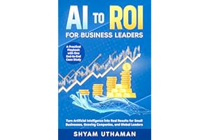 AI To ROI For Business Leaders: Turn Artificial Intelligence into Real Results for Small Businesses, Growing Companies, and G