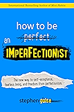 How to Be an Imperfectionist: The New Way to Self-Acceptance, Fearless Living, and Freedom from Perfectionism