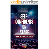 Self-Confidence On Stage. How to Steal The Show: Stage Presence Tips For Dancers, Actors, Singers, Public Speakers e.t.c… book cover