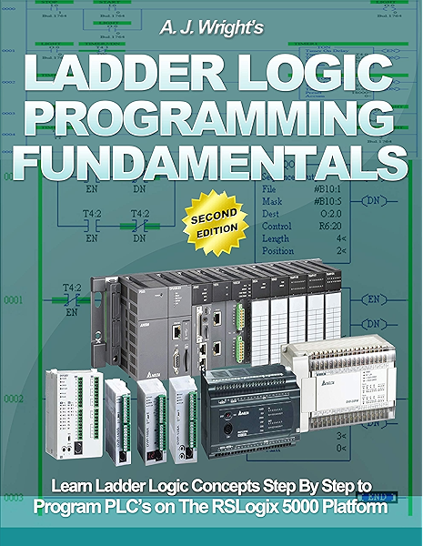 Ladder Logic Programming Fundamentals Learn Ladder Logic Concepts Step By Step To Program Plc S On The Rslogix 5000 Platform Ebook Wright A J Amazon Ca Kindle Store