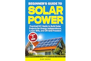 Beginner's Guide to Solar Power: Practical DIY Guide to Build Solar Projects for Energy Independence, Lower Bills, and Off-Gr