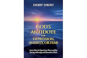 God's Antidote For Depression, Anxiety, or Fear: Learn How To Experience Peace and Joy During Adversity and Uncertain Times