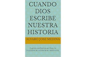 CUANDO DIOS ESCRIBE NUESTRA HISTORIA: Cuando confiamos en Dios, lo imposible se convierte en testimonio. (Spanish Edition)