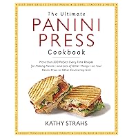 The Ultimate Panini Press Cookbook: More Than 200 Perfect-Every-Time Recipes for Making Panini - and Lots of Other Things - o