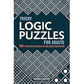 Tricky Logic Puzzles for Adults: 130+ Difficult Puzzles to Challenge Your Brain