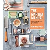 The Martha Manual: How to Do (Almost) Everything―Expert Strategies For Organizing, Celebrating, Cleaning, Decorating, and More