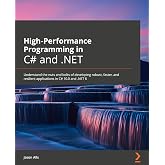 High-Performance Programming in C# and .NET: Understand the nuts and bolts of developing robust, faster, and resilient applications in C# 10.0 and .NET 6