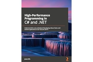 High-Performance Programming in C# and .NET: Understand the nuts and bolts of developing robust, faster, and resilient applic