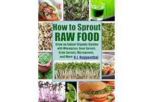 How to Sprout Raw Food: Grow an Indoor Organic Garden with Wheatgrass, Bean Sprouts, Grain Sprouts, Microgreens, and More