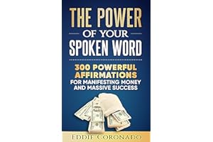 The Power Of Your Spoken Word: 300 Powerful Affirmations for Manifesting Money and Massive Success