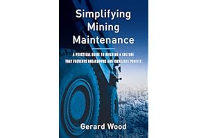 Simplifying Mining Maintenance: A Practical Guide to Building a Culture that Prevents Breakdowns and Increases Profits