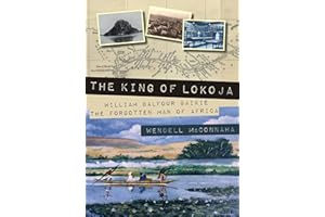 The King of Lokoja: William Balfour Baikie the Forgotten Man of Africa