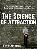 The Science of Attraction: Flirting, Sex, and How to Engineer Chemistry and Love