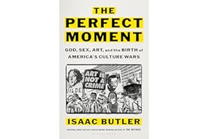 The Perfect Moment: God, Sex, Art, and the Birth of America's Culture Wars