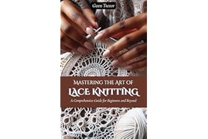 Mastering the Art of Lace Knitting: A Comprehensive Guide for Beginners and Beyond