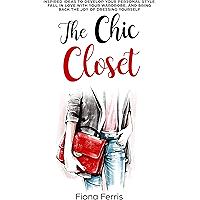 The Chic Closet: Inspired ideas to develop your personal style, fall in love with your wardrobe, and bring back the joy… book cover The Chic Closet: Inspired ideas to develop your personal style, fall in love with your wardrobe, and bring back the joy… book cover