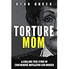 Torture Mom: A Chilling True Story of Confinement, Mutilation and Murder (True Crime)