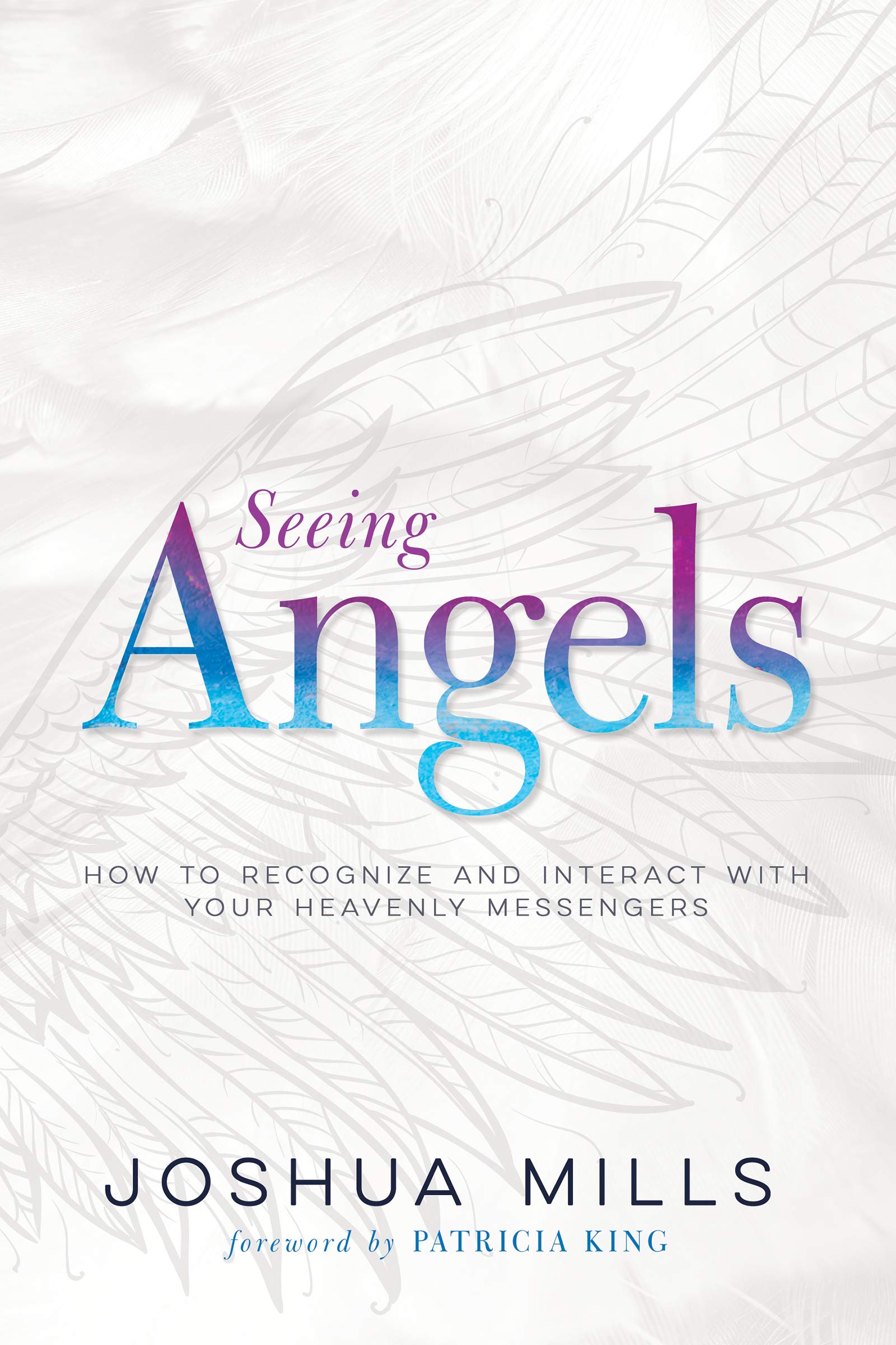 Seeing Angels How To Recognize And Interact With Your Heavenly Messengers Mills Joshua King Patricia Amazon Com Books