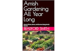 Amish Gardening All Year Long: How to Thrive, Strive, and Survive Using Amish Secrets (The Ultimate Home Cooking Series)