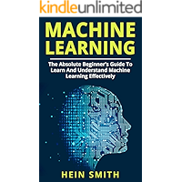 Machine Learning: The Absolute Beginner’s Guide to Learn and Understand Machine Learning Effectively